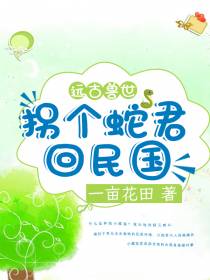 远古兽世,拐个蛇君回民国