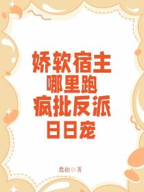 娇软宿主哪里跑,疯批反派日日宠