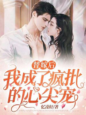 替嫁后,我成了疯批的心尖宠