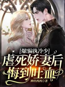 爆！偏执冷少虐死娇妻后悔到吐血