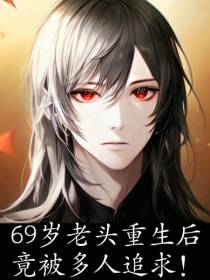 69岁老头重生后竟被多人追求！