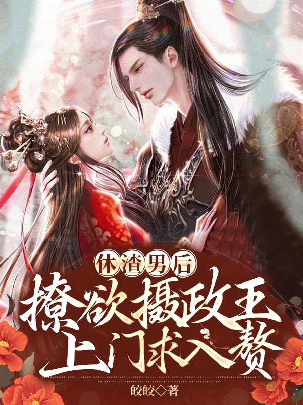 休渣男后,撩欲摄政王上门求入赘