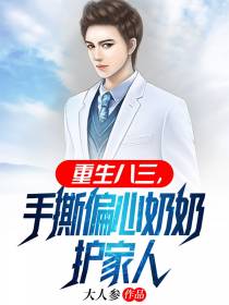 重生八三,手撕偏心奶奶护家人