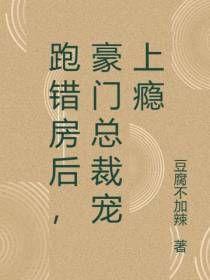跑错房后,豪门总裁宠上瘾