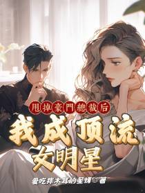 甩掉豪门总裁后,我成顶流女明星