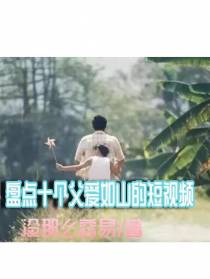 盘点十个父爱如山的短视频