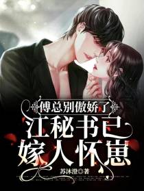 傅总别傲娇了,江秘书已嫁人怀崽