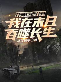 开局巨蟒分身,我在末日吞噬长生