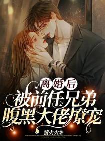 离婚后,被前任兄弟腹黑大佬撩宠