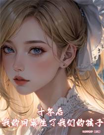 十年后,我的同桌生了我们的孩子