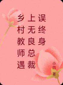 乡村教师遇上无良总裁误终身