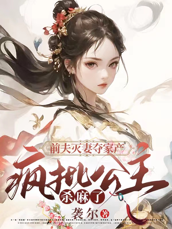 前夫灭妻夺家产,疯批公主杀麻了