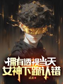 拥有透视当天,女神下跪认错