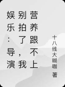 娱乐：导演别拍了,我营养跟不上
