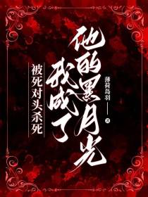 被死对头杀死,我成了他的黑月光