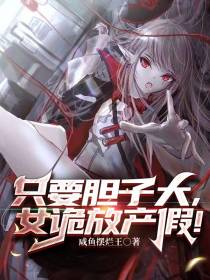 只要胆子大,女诡放产假！