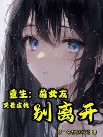 重生：前女友哭着求我别离开