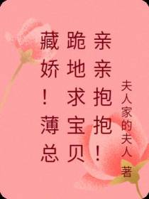 藏娇！薄总跪地求宝贝亲亲抱抱！