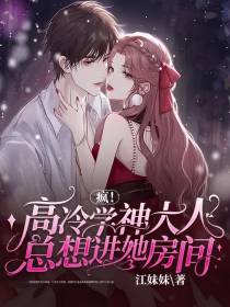 疯！高冷学神大人总要进她房间