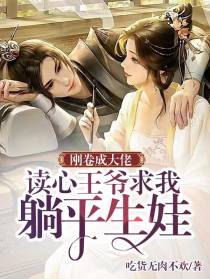 刚卷成大佬读心王爷求我躺平生娃