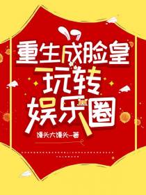 重生成脸皇,玩转娱乐圈！