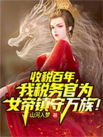 收税百年,我税务官为女帝镇守万族！