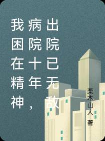 我困在精神病院十年,出院已无敌