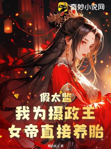 假太监：我为摄政王,女帝直接养胎