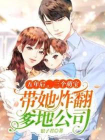 五年后三个萌宝带她炸翻爹地公司银子君