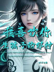 我喜欢你,生孩子的那种