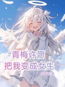 青梅许愿把我变成女生