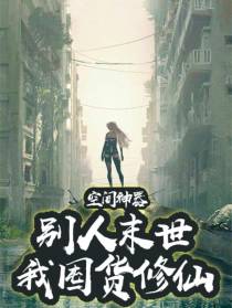 空间神器：别人末世我囤货修仙