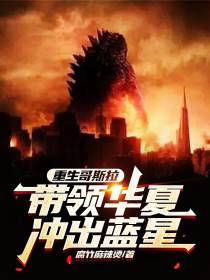 重生哥斯拉,带领华夏冲出蓝星