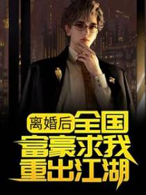 离婚后，全国富豪求我重出江湖