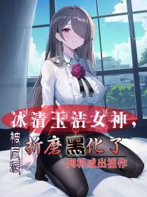 冰清玉洁女神,被反派折磨黑化了