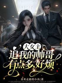 大女主：追我的帅哥有点多,好烦