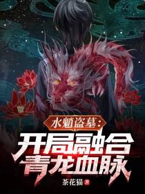 水魈盗墓：开局融合青龙血脉