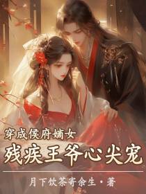 穿成侯府嫡女,残疾王爷心尖宠