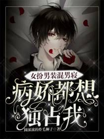女扮男装混男寝,病娇都想独占我