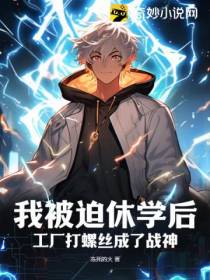 我被迫休学后,工厂打螺丝成了战神