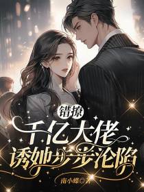 错撩！千亿大佬诱她步步沦陷