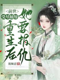 前世受尽屈辱,重生后她要报仇