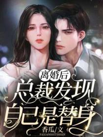 离婚后，总裁发现自己是替身香瓜