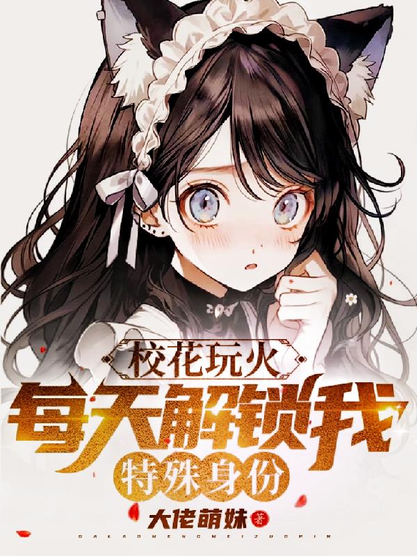 校花玩火,每天解锁我特殊身份