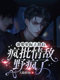 强娶星际上将后,疯批情敌野疯了