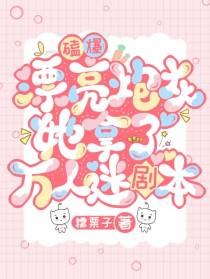 磕爆！漂亮炮灰她拿了万人迷剧本