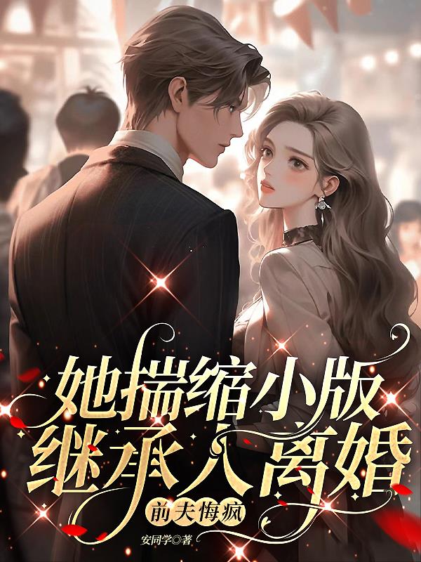她揣缩小版继承人离婚,前夫悔疯