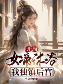 开局女帝沐浴,我独镇后宫