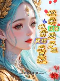 欺晕反派质子后,我靠跪舔成皇妃