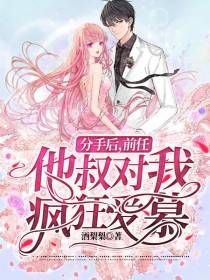 分手后,前任他叔对我疯狂爱慕